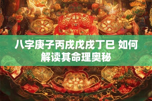 八字庚子丙戌戊戌丁巳 如何解读其命理奥秘