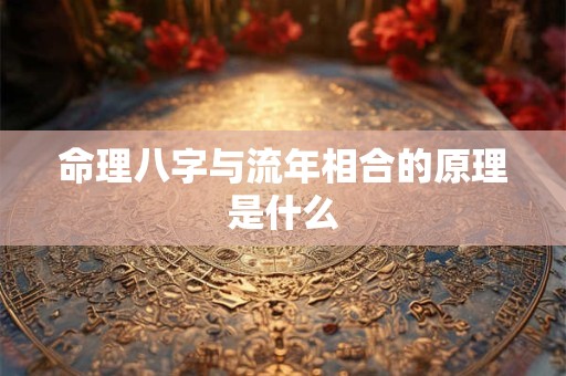 命理八字与流年相合的原理是什么