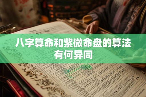 八字算命和紫微命盘的算法有何异同