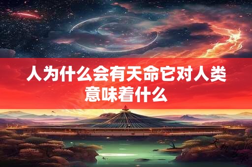 人为什么会有天命它对人类意味着什么
