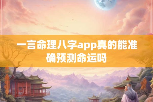 一言命理八字app真的能准确预测命运吗