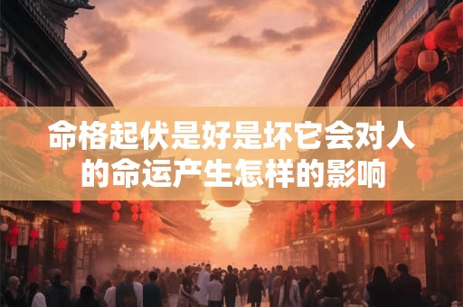 详细阅读:命格起伏是好是坏它会对人的命运产生怎样的影响 命格起伏是好是坏它会对人的命运产生怎样的影响