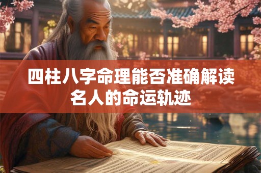 四柱八字命理能否准确解读名人的命运轨迹