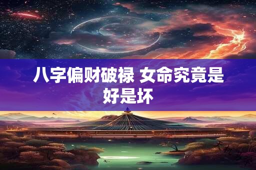 详细阅读:八字偏财破禄 女命究竟是好是坏 八字偏财破禄 女命究竟是好是坏