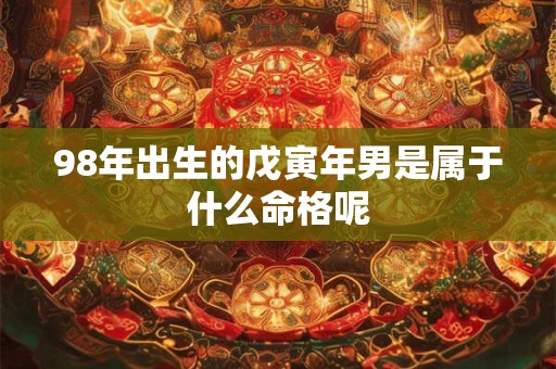 98年出生的戊寅年男是属于什么命格呢