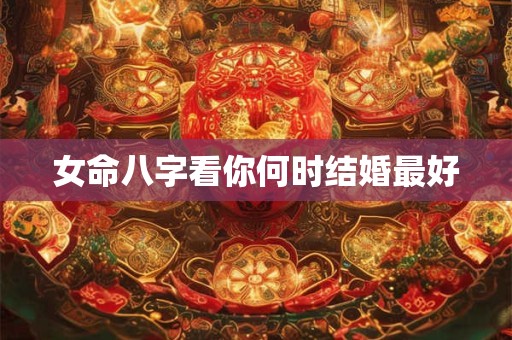 女命八字看你何时结婚最好