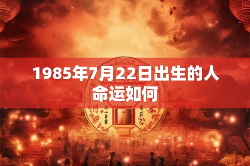 1985年7月22日出生的人命运如何