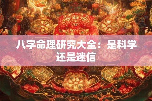 八字命理研究大全：是科学还是迷信