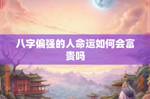 八字偏强的人命运如何会富贵吗
