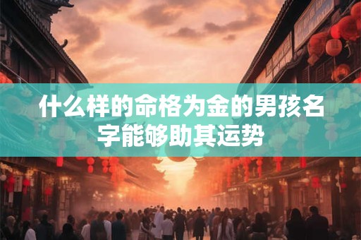 什么样的命格为金的男孩名字能够助其运势
