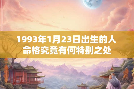 1993年1月23日出生的人 命格究竟有何特别之处