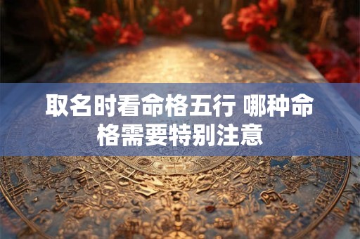 取名时看命格五行 哪种命格需要特别注意