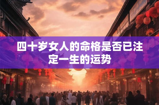 四十岁女人的命格是否已注定一生的运势