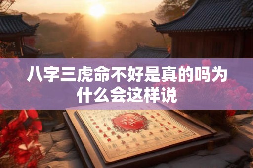 八字三虎命不好是真的吗为什么会这样说