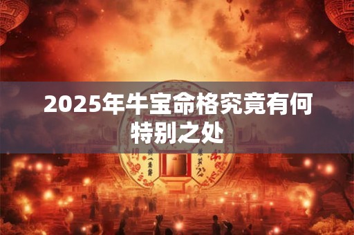 2025年牛宝命格究竟有何特别之处