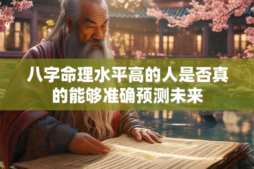 八字命理水平高的人是否真的能够准确预测未来