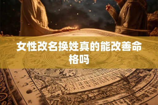 女性改名换姓真的能改善命格吗