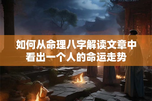 如何从命理八字解读文章中看出一个人的命运走势