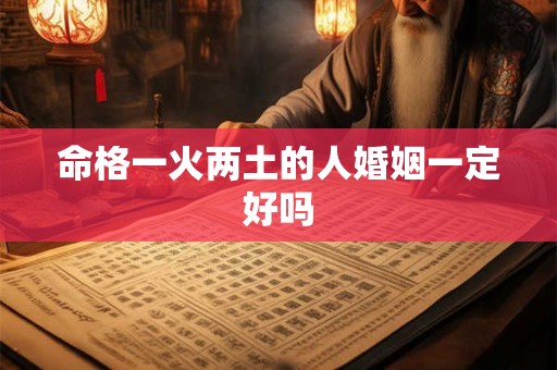 命格一火两土的人婚姻一定好吗
