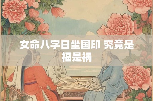 女命八字日坐国印 究竟是福是祸