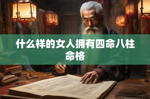 什么样的女人拥有四命八柱命格