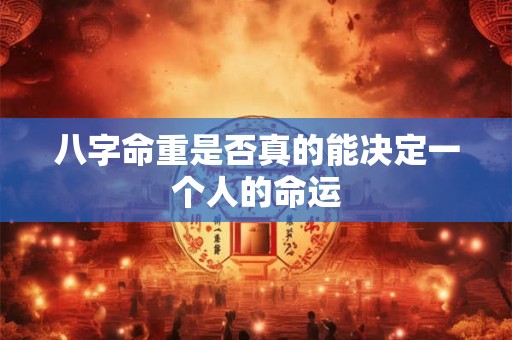 八字命重是否真的能决定一个人的命运