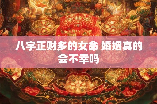 八字正财多的女命 婚姻真的会不幸吗
