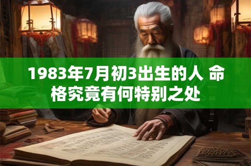 1983年7月初3出生的人 命格究竟有何特别之处