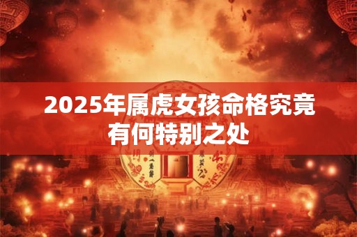 2025年属虎女孩命格究竟有何特别之处