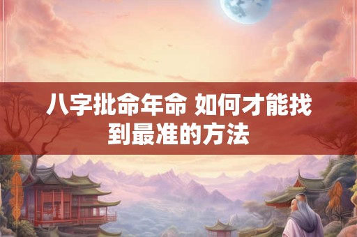 八字批命年命 如何才能找到最准的方法