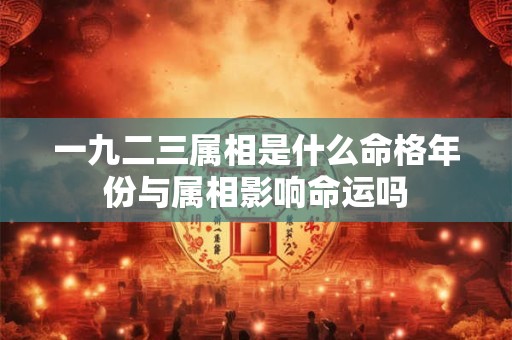 一九二三属相是什么命格年份与属相影响命运吗