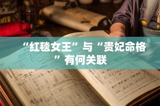 “红毯女王”与“贵妃命格”有何关联