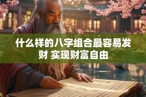 什么样的八字组合最容易发财 实现财富自由