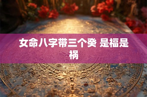 女命八字带三个癸 是福是祸