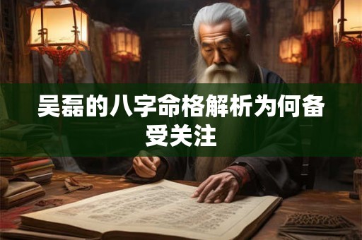吴磊的八字命格解析为何备受关注