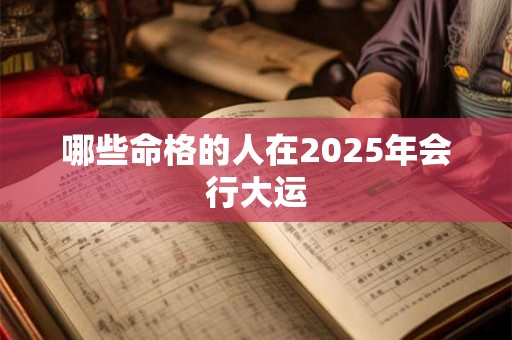 哪些命格的人在2025年会行大运