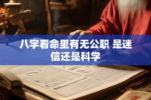 八字看命里有无公职 是迷信还是科学