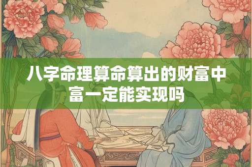 详细阅读:八字命理算命算出的财富中富一定能实现吗 八字命理算命算出的财富中富一定能实现吗