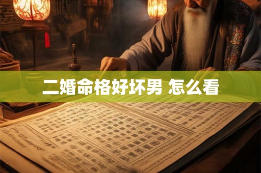 二婚命格好坏男 怎么看