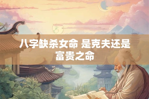 八字缺杀女命 是克夫还是富贵之命