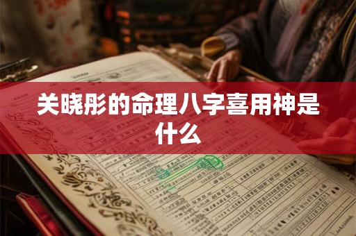 关晓彤的命理八字喜用神是什么