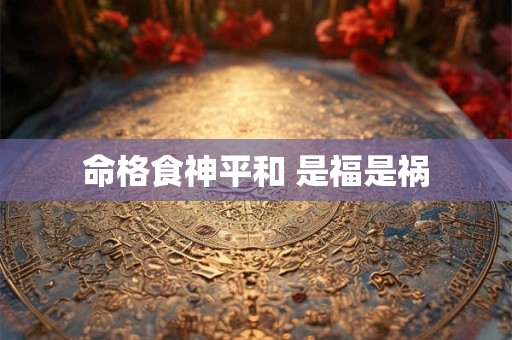 命格食神平和 是福是祸