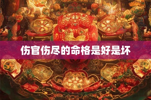 伤官伤尽的命格是好是坏