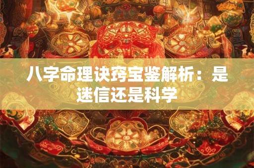 八字命理诀窍宝鉴解析：是迷信还是科学