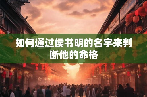 如何通过侯书明的名字来判断他的命格