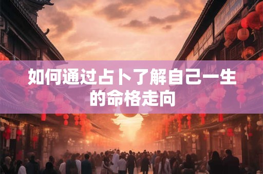如何通过占卜了解自己一生的命格走向