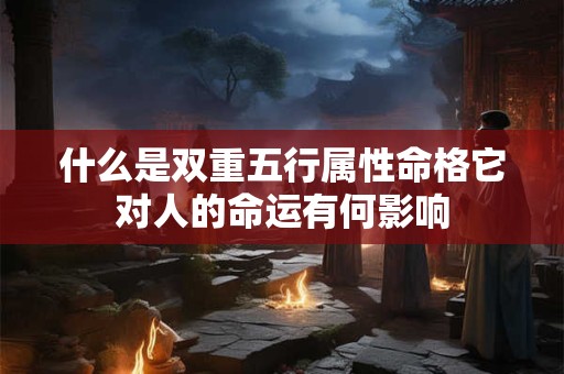 什么是双重五行属性命格它对人的命运有何影响