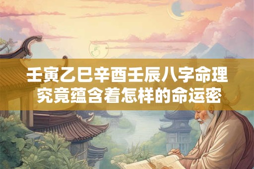 壬寅乙巳辛酉壬辰八字命理 究竟蕴含着怎样的命运密码