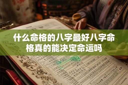 什么命格的八字最好八字命格真的能决定命运吗