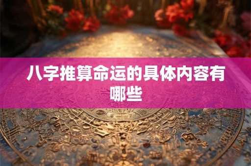 八字推算命运的具体内容有哪些